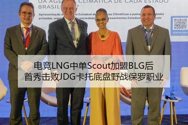 电竞LNG中单Scout加盟BLG后首秀击败JDG卡托底盘野战保罗职业